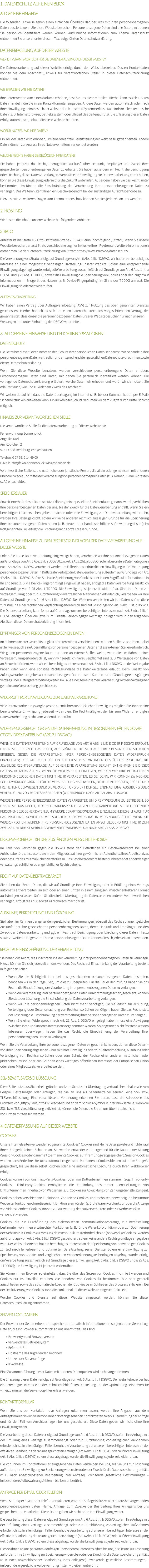 1. DATENSCHUTZ AUF EINEN BLICK ALLGEMEINE HINWEISE Die folgenden Hinweise geben einen einfachen Überblick darüber, was mit Ihren personenbezogenen Daten passiert, wenn Sie diese Website besuchen. Personenbezogene Daten sind alle Daten, mit denen Sie persönlich identifiziert werden können. Ausführliche Informationen zum Thema Datenschutz entnehmen Sie unserer unter diesem Text aufgeführten Datenschutzerklärung. DATENERFASSUNG AUF DIESER WEBSITE WER IST VERANTWORTLICH FÜR DIE DATENERFASSUNG AUF DIESER WEBSITE? Die Datenverarbeitung auf dieser Website erfolgt durch den Websitebetreiber. Dessen Kontaktdaten können Sie dem Abschnitt „Hinweis zur Verantwortlichen Stelle“ in dieser Datenschutzerklärung entnehmen. WIE ERFASSEN WIR IHRE DATEN? Ihre Daten werden zum einen dadurch erhoben, dass Sie uns diese mitteilen. Hierbei kann es sich z. B. um Daten handeln, die Sie in ein Kontaktformular eingeben. Andere Daten werden automatisch oder nach Ihrer Einwilligung beim Besuch der Website durch unsere ITSysteme erfasst. Das sind vor allem technische Daten (z. B. Internetbrowser, Betriebssystem oder Uhrzeit des Seitenaufrufs). Die Erfassung dieser Daten erfolgt automatisch, sobald Sie diese Website betreten. WOFÜR NUTZEN WIR IHRE DATEN? Ein Teil der Daten wird erhoben, um eine fehlerfreie Bereitstellung der Website zu gewährleisten. Andere Daten können zur Analyse Ihres Nutzerverhaltens verwendet werden. WELCHE RECHTE HABEN SIE BEZÜGLICH IHRER DATEN? Sie haben jederzeit das Recht, unentgeltlich Auskunft über Herkunft, Empfänger und Zweck Ihrer gespeicherten personenbezogenen Daten zu erhalten. Sie haben außerdem ein Recht, die Berichtigung oder Löschung dieser Daten zu verlangen. Wenn Sie eine Einwilligung zur Datenverarbeitung erteilt haben, können Sie diese Einwilligung jederzeit für die Zukunft widerrufen. Außerdem haben Sie das Recht, unter bestimmten Umständen die Einschränkung der Verarbeitung Ihrer personenbezogenen Daten zu verlangen. Des Weiteren steht Ihnen ein Beschwerderecht bei der zuständigen Aufsichtsbehörde zu. Hierzu sowie zu weiteren Fragen zum Thema Datenschutz können Sie sich jederzeit an uns wenden. 2. HOSTING Wir hosten die Inhalte unserer Website bei folgendem Anbieter: STRATO Anbieter ist die Strato AG, Otto-Ostrowski-Straße 7, 10249 Berlin (nachfolgend „Strato“). Wenn Sie unsere Website besuchen, erfasst Strato verschiedene Logfiles inklusive Ihrer IP-Adressen. Weitere Informationen entnehmen Sie der Datenschutzerklärung von Strato: https://www.strato.de/datenschutz/. Die Verwendung von Strato erfolgt auf Grundlage von Art. 6 Abs. 1 lit. f DSGVO. Wir haben ein berechtigtes Interesse an einer möglichst zuverlässigen Darstellung unserer Website. Sofern eine entsprechende Einwilligung abgefragt wurde, erfolgt die Verarbeitung ausschließlich auf Grundlage von Art. 6 Abs. 1 lit. a DSGVO und § 25 Abs. 1 TDDDG, soweit die Einwilligung die Speicherung von Cookies oder den Zugriff auf Informationen im Endgerät des Nutzers (z. B. Device-Fingerprinting) im Sinne des TDDDG umfasst. Die Einwilligung ist jederzeit widerrufbar. AUFTRAGSVERARBEITUNG Wir haben einen Vertrag über Auftragsverarbeitung (AVV) zur Nutzung des oben genannten Dienstes geschlossen. Hierbei handelt es sich um einen datenschutzrechtlich vorgeschriebenen Vertrag, der gewährleistet, dass dieser die personenbezogenen Daten unserer Websitebesucher nur nach unseren Weisungen und unter Einhaltung der DSGVO verarbeitet. 3. ALLGEMEINE HINWEISE UND PFLICHTINFORMATIONEN DATENSCHUTZ Die Betreiber dieser Seiten nehmen den Schutz Ihrer persönlichen Daten sehr ernst. Wir behandeln Ihre personenbezogenen Daten vertraulich und entsprechend den gesetzlichen Datenschutzvorschriften sowie dieser Datenschutzerklärung. Wenn Sie diese Website benutzen, werden verschiedene personenbezogene Daten erhoben. Personenbezogene Daten sind Daten, mit denen Sie persönlich identifiziert werden können. Die vorliegende Datenschutzerklärung erläutert, welche Daten wir erheben und wofür wir sie nutzen. Sie erläutert auch, wie und zu welchem Zweck das geschieht. Wir weisen darauf hin, dass die Datenübertragung im Internet (z. B. bei der Kommunikation per E-Mail) Sicherheitslücken aufweisen kann. Ein lückenloser Schutz der Daten vor dem Zugriff durch Dritte ist nicht möglich. HINWEIS ZUR VERANTWORTLICHEN STELLE Die verantwortliche Stelle für die Datenverarbeitung auf dieser Website ist: Ferienwohnung Sonnenblick Angelika Karl Am Köpfchen 2 57319 Bad Berleburg-Wingeshausen Telefon: 0 27 59. 2 14 49 00 E-Mail: info@fewo-sonnenblick-wingeshausen.de Verantwortliche Stelle ist die natürliche oder juristische Person, die allein oder gemeinsam mit anderen über die Zwecke und Mittel der Verarbeitung von personenbezogenen Daten (z. B. Namen, E-Mail-Adressen o. Ä.) entscheidet. SPEICHERDAUER Soweit innerhalb dieser Datenschutzerklärung keine speziellere Speicherdauer genannt wurde, verbleiben Ihre personenbezogenen Daten bei uns, bis der Zweck für die Datenverarbeitung entfällt. Wenn Sie ein berechtigtes Löschersuchen geltend machen oder eine Einwilligung zur Datenverarbeitung widerrufen, werden Ihre Daten gelöscht, sofern wir keine anderen rechtlich zulässigen Gründe für die Speicherung Ihrer personenbezogenen Daten haben (z. B. steuer- oder handelsrechtliche Aufbewahrungsfristen); im letztgenannten Fall erfolgt die Löschung nach Fortfall dieser Gründe. ALLGEMEINE HINWEISE ZU DEN RECHTSGRUNDLAGEN DER DATENVERARBEITUNG AUF DIESER WEBSITE Sofern Sie in die Datenverarbeitung eingewilligt haben, verarbeiten wir Ihre personenbezogenen Daten auf Grundlage von Art. 6 Abs. 1 lit. a DSGVO bzw. Art. 9 Abs. 2 lit. a DSGVO, sofern besondere Datenkategorien nach Art. 9 Abs. 1 DSGVO verarbeitet werden. Im Falle einer ausdrücklichen Einwilligung in die Übertragung personenbezogener Daten in Drittstaaten erfolgt die Datenverarbeitung außerdem auf Grundlage von Art. 49 Abs. 1 lit. a DSGVO. Sofern Sie in die Speicherung von Cookies oder in den Zugriff auf Informationen in Ihr Endgerät (z. B. via Device-Fingerprinting) eingewilligt haben, erfolgt die Datenverarbeitung zusätzlich auf Grundlage von § 25 Abs. 1 TDDDG. Die Einwilligung ist jederzeit widerrufbar. Sind Ihre Daten zur Vertragserfüllung oder zur Durchführung vorvertraglicher Maßnahmen erforderlich, verarbeiten wir Ihre Daten auf Grundlage des Art. 6 Abs. 1 lit. b DSGVO. Des Weiteren verarbeiten wir Ihre Daten, sofern diese zur Erfüllung einer rechtlichen Verpflichtung erforderlich sind auf Grundlage von Art. 6 Abs. 1 lit. c DSGVO. Die Datenverarbeitung kann ferner auf Grundlage unseres berechtigten Interesses nach Art. 6 Abs. 1 lit. f DSGVO erfolgen. Über die jeweils im Einzelfall einschlägigen Rechtsgrundlagen wird in den folgenden Absätzen dieser Datenschutzerklärung informiert. EMPFÄNGER VON PERSONENBEZOGENEN DATEN Im Rahmen unserer Geschäftstätigkeit arbeiten wir mit verschiedenen externen Stellen zusammen. Dabei ist teilweise auch eine Übermittlung von personenbezogenen Daten an diese externen Stellen erforderlich. Wir geben personenbezogene Daten nur dann an externe Stellen weiter, wenn dies im Rahmen einer Vertragserfüllung erforderlich ist, wenn wir gesetzlich hierzu verpflichtet sind (z. B. Weitergabe von Daten an Steuerbehörden), wenn wir ein berechtigtes Interesse nach Art. 6 Abs. 1 lit. f DSGVO an der Weitergabe haben oder wenn eine sonstige Rechtsgrundlage die Datenweitergabe erlaubt. Beim Einsatz von Auftragsverarbeitern geben wir personenbezogene Daten unserer Kunden nur auf Grundlage eines gültigen Vertrags über Auftragsverarbeitung weiter. Im Falle einer gemeinsamen Verarbeitung wird ein Vertrag über gemeinsame Verarbeitung geschlossen. WIDERRUF IHRER EINWILLIGUNG ZUR DATENVERARBEITUNG Viele Datenverarbeitungsvorgänge sind nur mit Ihrer ausdrücklichen Einwilligung möglich. Sie können eine bereits erteilte Einwilligung jederzeit widerrufen. Die Rechtmäßigkeit der bis zum Widerruf erfolgten Datenverarbeitung bleibt vom Widerruf unberührt. WIDERSPRUCHSRECHT GEGEN DIE DATENERHEBUNG IN BESONDEREN FÄLLEN SOWIE GEGEN DIREKTWERBUNG (ART. 21 DSGVO) WENN DIE DATENVERARBEITUNG AUF GRUNDLAGE VON ART. 6 ABS. 1 LIT. E ODER F DSGVO ERFOLGT, HABEN SIE JEDERZEIT DAS RECHT, AUS GRÜNDEN, DIE SICH AUS IHRER BESONDEREN SITUATION ERGEBEN, GEGEN DIE VERARBEITUNG IHRER PERSONENBEZOGENEN DATEN WIDERSPRUCH EINZULEGEN; DIES GILT AUCH FÜR EIN AUF DIESE BESTIMMUNGEN GESTÜTZTES PROFILING. DIE JEWEILIGE RECHTSGRUNDLAGE, AUF DENEN EINE VERARBEITUNG BERUHT, ENTNEHMEN SIE DIESER DATENSCHUTZERKLÄRUNG. WENN SIE WIDERSPRUCH EINLEGEN, WERDEN WIR IHRE BETROFFENEN PERSONENBEZOGENEN DATEN NICHT MEHR VERARBEITEN, ES SEI DENN, WIR KÖNNEN ZWINGENDE SCHUTZWÜRDIGE GRÜNDE FÜR DIE VERARBEITUNG NACHWEISEN, DIE IHRE INTERESSEN, RECHTE UND FREIHEITEN ÜBERWIEGEN ODER DIE VERARBEITUNG DIENT DER GELTENDMACHUNG, AUSÜBUNG ODER VERTEIDIGUNG VON RECHTSANSPRÜCHEN (WIDERSPRUCH NACH ART. 21 ABS. 1 DSGVO). WERDEN IHRE PERSONENBEZOGENEN DATEN VERARBEITET, UM DIREKTWERBUNG ZU BETREIBEN, SO HABEN SIE DAS RECHT, JEDERZEIT WIDERSPRUCH GEGEN DIE VERARBEITUNG SIE BETREFFENDER PERSONENBEZOGENER DATEN ZUM ZWECKE DERARTIGER WERBUNG EINZULEGEN; DIES GILT AUCH FÜR DAS PROFILING, SOWEIT ES MIT SOLCHER DIREKTWERBUNG IN VERBINDUNG STEHT. WENN SIE WIDERSPRECHEN, WERDEN IHRE PERSONENBEZOGENEN DATEN ANSCHLIESSEND NICHT MEHR ZUM ZWECKE DER DIREKTWERBUNG VERWENDET (WIDERSPRUCH NACH ART. 21 ABS. 2 DSGVO). BESCHWERDERECHT BEI DER ZUSTÄNDIGEN AUFSICHTSBEHÖRDE Im Falle von Verstößen gegen die DSGVO steht den Betroffenen ein Beschwerderecht bei einer Aufsichtsbehörde, insbesondere in dem Mitgliedstaat ihres gewöhnlichen Aufenthalts, ihres Arbeitsplatzes oder des Orts des mutmaßlichen Verstoßes zu. Das Beschwerderecht besteht unbeschadet anderweitiger verwaltungsrechtlicher oder gerichtlicher Rechtsbehelfe. RECHT AUF DATENÜBERTRAGBARKEIT Sie haben das Recht, Daten, die wir auf Grundlage Ihrer Einwilligung oder in Erfüllung eines Vertrags automatisiert verarbeiten, an sich oder an einen Dritten in einem gängigen, maschinenlesbaren Format aushändigen zu lassen. Sofern Sie die direkte Übertragung der Daten an einen anderen Verantwortlichen verlangen, erfolgt dies nur, soweit es technisch machbar ist. AUSKUNFT, BERICHTIGUNG UND LÖSCHUNG Sie haben im Rahmen der geltenden gesetzlichen Bestimmungen jederzeit das Recht auf unentgeltliche Auskunft über Ihre gespeicherten personenbezogenen Daten, deren Herkunft und Empfänger und den Zweck der Datenverarbeitung und ggf. ein Recht auf Berichtigung oder Löschung dieser Daten. Hierzu sowie zu weiteren Fragen zum Thema personenbezogene Daten können Sie sich jederzeit an uns wenden. RECHT AUF EINSCHRÄNKUNG DER VERARBEITUNG Sie haben das Recht, die Einschränkung der Verarbeitung Ihrer personenbezogenen Daten zu verlangen. Hierzu können Sie sich jederzeit an uns wenden. Das Recht auf Einschränkung der Verarbeitung besteht in folgenden Fällen: Wenn Sie die Richtigkeit Ihrer bei uns gespeicherten personenbezogenen Daten bestreiten, benötigen wir in der Regel Zeit, um dies zu überprüfen. Für die Dauer der Prüfung haben Sie das Recht, die Einschränkung der Verarbeitung Ihrer personenbezogenen Daten zu verlangen. Wenn die Verarbeitung Ihrer personenbezogenen Daten unrechtmäßig geschah/geschieht, können Sie statt der Löschung die Einschränkung der Datenverarbeitung verlangen. Wenn wir Ihre personenbezogenen Daten nicht mehr benötigen, Sie sie jedoch zur Ausübung, Verteidigung oder Geltendmachung von Rechtsansprüchen benötigen, haben Sie das Recht, statt der Löschung die Einschränkung der Verarbeitung Ihrer personenbezogenen Daten zu verlangen. Wenn Sie einen Widerspruch nach Art. 21 Abs. 1 DSGVO eingelegt haben, muss eine Abwägung zwischen Ihren und unseren Interessen vorgenommen werden. Solange noch nicht feststeht, wessen Interessen überwiegen, haben Sie das Recht, die Einschränkung der Verarbeitung Ihrer personenbezogenen Daten zu verlangen. Wenn Sie die Verarbeitung Ihrer personenbezogenen Daten eingeschränkt haben, dürfen diese Daten – von ihrer Speicherung abgesehen – nur mit Ihrer Einwilligung oder zur Geltendmachung, Ausübung oder Verteidigung von Rechtsansprüchen oder zum Schutz der Rechte einer anderen natürlichen oder juristischen Person oder aus Gründen eines wichtigen öffentlichen Interesses der Europäischen Union oder eines Mitgliedstaats verarbeitet werden. SSL- BZW. TLS-VERSCHLÜSSELUNG Diese Seite nutzt aus Sicherheitsgründen und zum Schutz der Übertragung vertraulicher Inhalte, wie zum Beispiel Bestellungen oder Anfragen, die Sie an uns als Seitenbetreiber senden, eine SSL- bzw. TLSVerschlüsselung. Eine verschlüsselte Verbindung erkennen Sie daran, dass die Adresszeile des Browsers von „http://“ auf „https://“ wechselt und an dem Schloss-Symbol in Ihrer Browserzeile. Wenn die SSL- bzw. TLS-Verschlüsselung aktiviert ist, können die Daten, die Sie an uns übermitteln, nicht von Dritten mitgelesen werden. 4. DATENERFASSUNG AUF DIESER WEBSITE COOKIES Unsere Internetseiten verwenden so genannte „Cookies“. Cookies sind kleine Datenpakete und richten auf Ihrem Endgerät keinen Schaden an. Sie werden entweder vorübergehend für die Dauer einer Sitzung (Session-Cookies) oder dauerhaft (permanente Cookies) auf Ihrem Endgerät gespeichert. Session-Cookies werden nach Ende Ihres Besuchs automatisch gelöscht. Permanente Cookies bleiben auf Ihrem Endgerät gespeichert, bis Sie diese selbst löschen oder eine automatische Löschung durch Ihren Webbrowser erfolgt. Cookies können von uns (First-Party-Cookies) oder von Drittunternehmen stammen (sog. Third-Party-Cookies). Third-Party-Cookies ermöglichen die Einbindung bestimmter Dienstleistungen von Drittunternehmen innerhalb von Webseiten (z. B. Cookies zur Abwicklung von Zahlungsdienstleistungen). Cookies haben verschiedene Funktionen. Zahlreiche Cookies sind technisch notwendig, da bestimmte Webseitenfunktionen ohne diese nicht funktionieren würden (z. B. die Warenkorbfunktion oder die Anzeige von Videos). Andere Cookies können zur Auswertung des Nutzerverhaltens oder zu Werbezwecken verwendet werden. Cookies, die zur Durchführung des elektronischen Kommunikationsvorgangs, zur Bereitstellung bestimmter, von Ihnen erwünschter Funktionen (z. B. für die Warenkorbfunktion) oder zur Optimierung der Website (z. B. Cookies zur Messung des Webpublikums) erforderlich sind (notwendige Cookies), werden auf Grundlage von Art. 6 Abs. 1 lit. f DSGVO gespeichert, sofern keine andere Rechtsgrundlage angegeben wird. Der Websitebetreiber hat ein berechtigtes Interesse an der Speicherung von notwendigen Cookies zur technisch fehlerfreien und optimierten Bereitstellung seiner Dienste. Sofern eine Einwilligung zur Speicherung von Cookies und vergleichbaren Wiedererkennungstechnologien abgefragt wurde, erfolgt die Verarbeitung ausschließlich auf Grundlage dieser Einwilligung (Art. 6 Abs. 1 lit. a DSGVO und § 25 Abs. 1 TDDDG); die Einwilligung ist jederzeit widerrufbar. Sie können Ihren Browser so einstellen, dass Sie über das Setzen von Cookies informiert werden und Cookies nur im Einzelfall erlauben, die Annahme von Cookies für bestimmte Fälle oder generell ausschließen sowie das automatische Löschen der Cookies beim Schließen des Browsers aktivieren. Bei der Deaktivierung von Cookies kann die Funktionalität dieser Website eingeschränkt sein. Welche Cookies und Dienste auf dieser Website eingesetzt werden, können Sie dieser Datenschutzerklärung entnehmen. SERVER-LOG-DATEIEN Der Provider der Seiten erhebt und speichert automatisch Informationen in so genannten Server-Log-Dateien, die Ihr Browser automatisch an uns übermittelt. Dies sind: Browsertyp und Browserversion verwendetes Betriebssystem Referrer URL Hostname des zugreifenden Rechners Uhrzeit der Serveranfrage IP-Adresse Eine Zusammenführung dieser Daten mit anderen Datenquellen wird nicht vorgenommen. Die Erfassung dieser Daten erfolgt auf Grundlage von Art. 6 Abs. 1 lit. f DSGVO. Der Websitebetreiber hat ein berechtigtes Interesse an der technisch fehlerfreien Darstellung und der Optimierung seiner Website – hierzu müssen die Server-Log-Files erfasst werden. KONTAKTFORMULAR Wenn Sie uns per Kontaktformular Anfragen zukommen lassen, werden Ihre Angaben aus dem Anfrageformular inklusive der von Ihnen dort angegebenen Kontaktdaten zwecks Bearbeitung der Anfrage und für den Fall von Anschlussfragen bei uns gespeichert. Diese Daten geben wir nicht ohne Ihre Einwilligung weiter. Die Verarbeitung dieser Daten erfolgt auf Grundlage von Art. 6 Abs. 1 lit. b DSGVO, sofern Ihre Anfrage mit der Erfüllung eines Vertrags zusammenhängt oder zur Durchführung vorvertraglicher Maßnahmen erforderlich ist. In allen übrigen Fällen beruht die Verarbeitung auf unserem berechtigten Interesse an der effektiven Bearbeitung der an uns gerichteten Anfragen (Art. 6 Abs. 1 lit. f DSGVO) oder auf Ihrer Einwilligung (Art. 6 Abs. 1 lit. a DSGVO) sofern diese abgefragt wurde; die Einwilligung ist jederzeit widerrufbar. Die von Ihnen im Kontaktformular eingegebenen Daten verbleiben bei uns, bis Sie uns zur Löschung auffordern, Ihre Einwilligung zur Speicherung widerrufen oder der Zweck für die Datenspeicherung entfällt (z. B. nach abgeschlossener Bearbeitung Ihrer Anfrage). Zwingende gesetzliche Bestimmungen – insbesondere Aufbewahrungsfristen – bleiben unberührt. ANFRAGE PER E-MAIL ODER TELEFON Wenn Sie uns per E-Mail oder Telefon kontaktieren, wird Ihre Anfrage inklusive aller daraus hervorgehenden personenbezogenen Daten (Name, Anfrage) zum Zwecke der Bearbeitung Ihres Anliegens bei uns gespeichert und verarbeitet. Diese Daten geben wir nicht ohne Ihre Einwilligung weiter. Die Verarbeitung dieser Daten erfolgt auf Grundlage von Art. 6 Abs. 1 lit. b DSGVO, sofern Ihre Anfrage mit der Erfüllung eines Vertrags zusammenhängt oder zur Durchführung vorvertraglicher Maßnahmen erforderlich ist. In allen übrigen Fällen beruht die Verarbeitung auf unserem berechtigten Interesse an der effektiven Bearbeitung der an uns gerichteten Anfragen (Art. 6 Abs. 1 lit. f DSGVO) oder auf Ihrer Einwilligung (Art. 6 Abs. 1 lit. a DSGVO) sofern diese abgefragt wurde; die Einwilligung ist jederzeit widerrufbar. Die von Ihnen an uns per Kontaktanfragen übersandten Daten verbleiben bei uns, bis Sie uns zur Löschung auffordern, Ihre Einwilligung zur Speicherung widerrufen oder der Zweck für die Datenspeicherung entfällt (z. B. nach abgeschlossener Bearbeitung Ihres Anliegens). Zwingende gesetzliche Bestimmungen – insbesondere gesetzliche Aufbewahrungsfristen – bleiben unberührt.